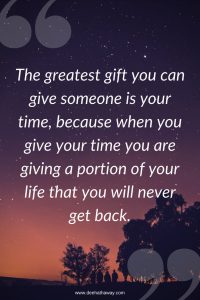 The greatest gift you can give someone is your time.